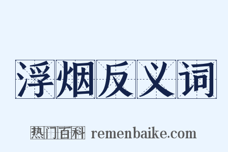 浮烟反义词是什么意思的图片